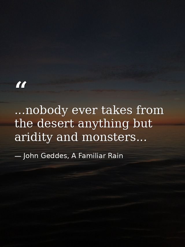 ...nobody ever takes from the desert anything but aridity and monsters... — John Geddes, A Familiar Rain