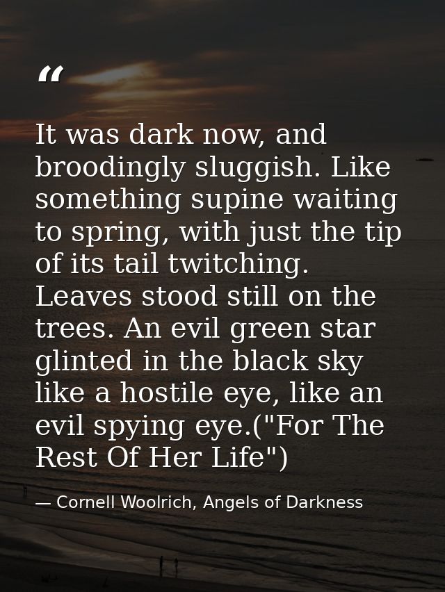 It was dark now, and broodingly sluggish. Like something supine waiting to spring, with just the tip of its tail twitchi — Cornell Woolrich, Angels of Darkness