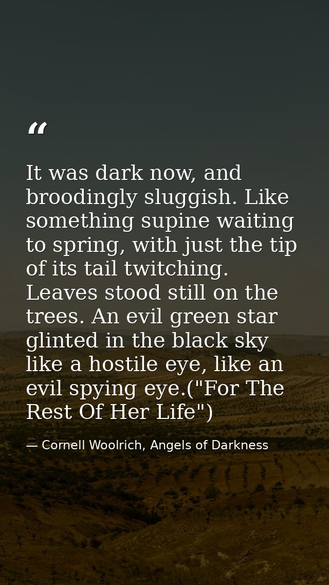 It was dark now, and broodingly sluggish. Like something supine waiting to spring, with just the tip of its tail twitchi — Cornell Woolrich, Angels of Darkness