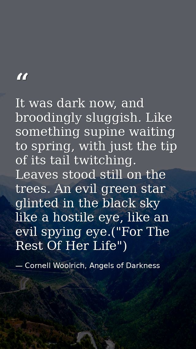 It was dark now, and broodingly sluggish. Like something supine waiting to spring, with just the tip of its tail twitchi — Cornell Woolrich, Angels of Darkness