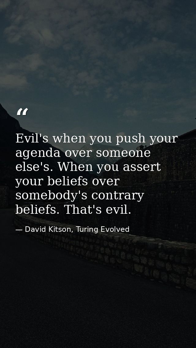 Evil's when you push your agenda over someone else's. When you assert your beliefs over somebody's contrary beliefs. Tha — David Kitson, Turing Evolved