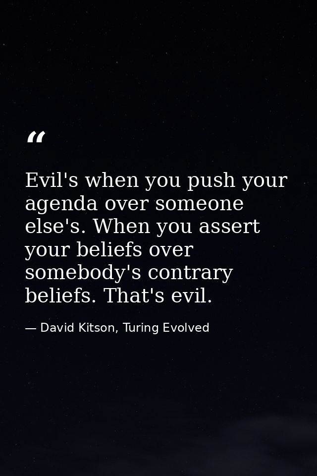 Evil's when you push your agenda over someone else's. When you assert your beliefs over somebody's contrary beliefs. Tha — David Kitson, Turing Evolved