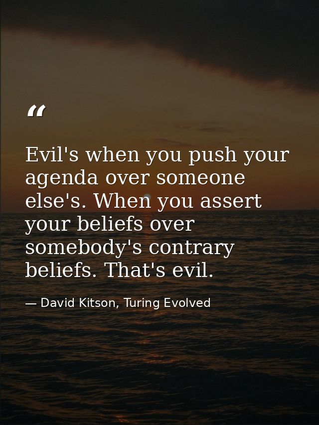 Evil's when you push your agenda over someone else's. When you assert your beliefs over somebody's contrary beliefs. Tha — David Kitson, Turing Evolved