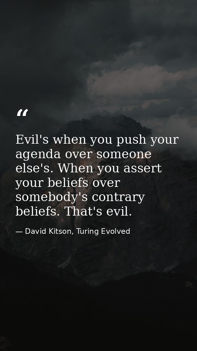 Evil's when you push your agenda over someone else's. When you assert your beliefs over somebody's contrary beliefs. Tha — David Kitson, Turing Evolved