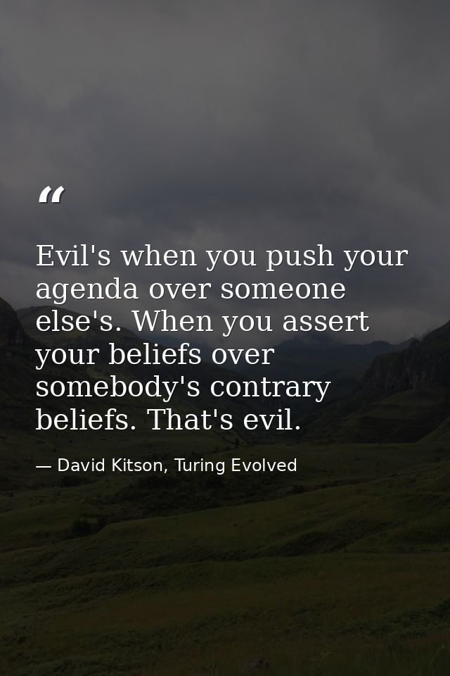 Evil's when you push your agenda over someone else's. When you assert your beliefs over somebody's contrary beliefs. Tha — David Kitson, Turing Evolved