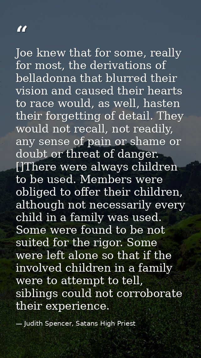 Joe knew that for some, really for most, the derivations of belladonna that blurred their vision and caused their hearts — Judith Spencer, Satans High Priest