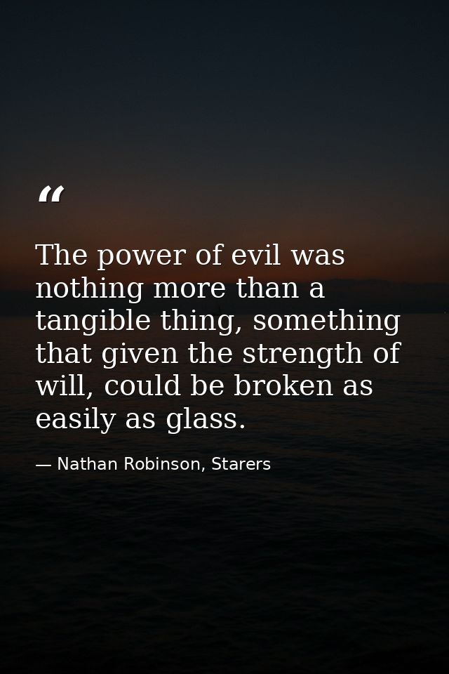 The power of evil was nothing more than a tangible thing, something that given the strength of will, could be broken as  — Nathan Robinson, Starers
