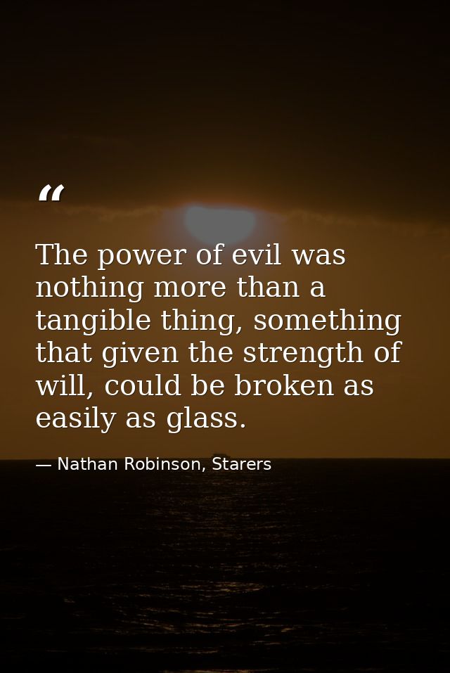 The power of evil was nothing more than a tangible thing, something that given the strength of will, could be broken as  — Nathan Robinson, Starers