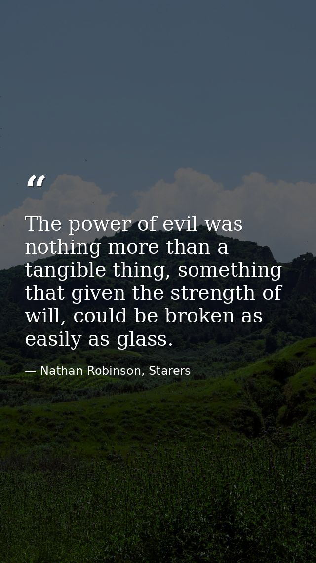 The power of evil was nothing more than a tangible thing, something that given the strength of will, could be broken as  — Nathan Robinson, Starers