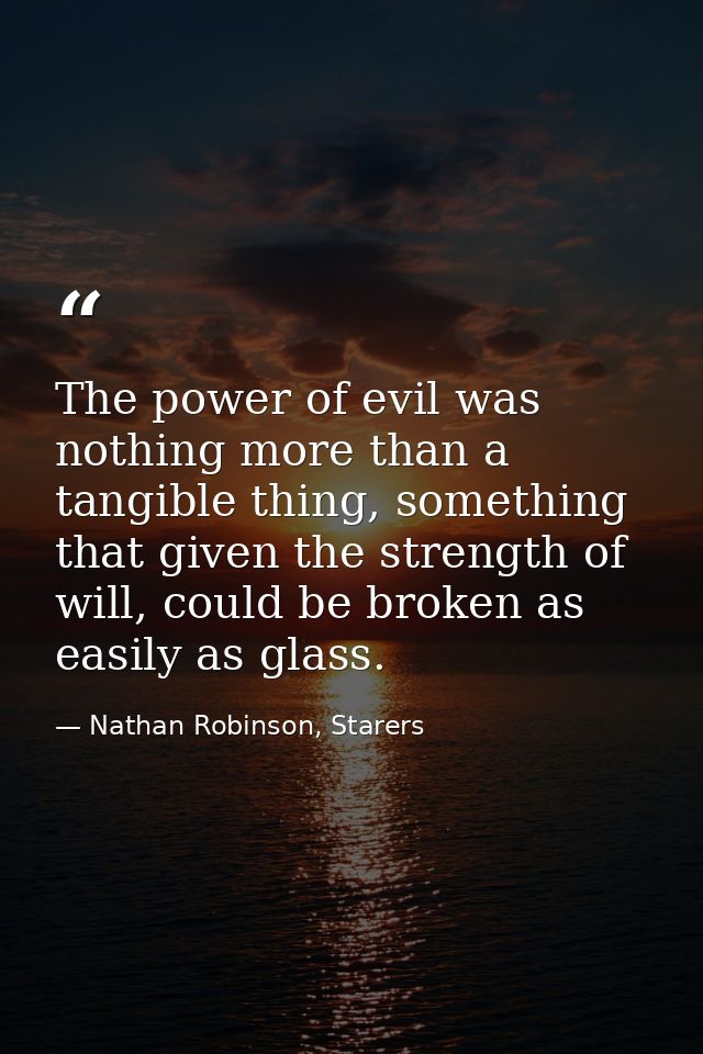 The power of evil was nothing more than a tangible thing, something that given the strength of will, could be broken as  — Nathan Robinson, Starers