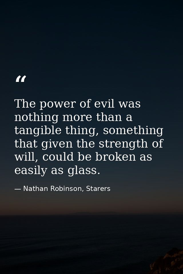The power of evil was nothing more than a tangible thing, something that given the strength of will, could be broken as  — Nathan Robinson, Starers