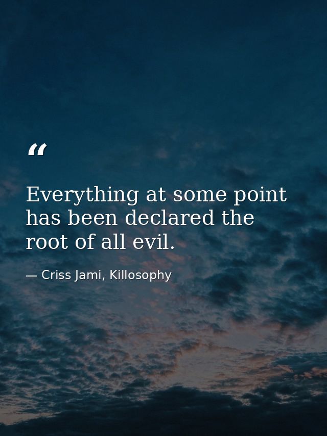 Everything at some point has been declared the root of all evil. — Criss Jami, Killosophy