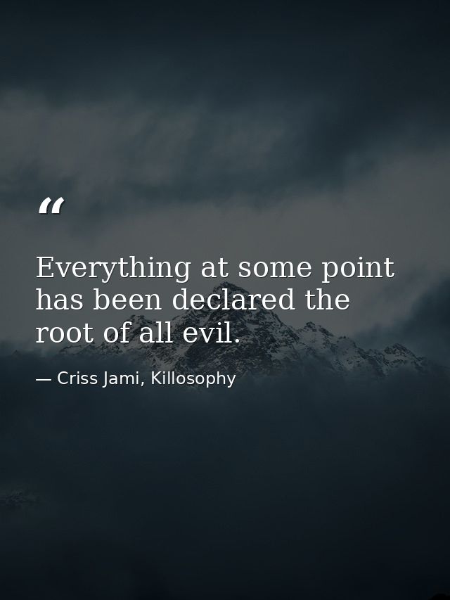 Everything at some point has been declared the root of all evil. — Criss Jami, Killosophy