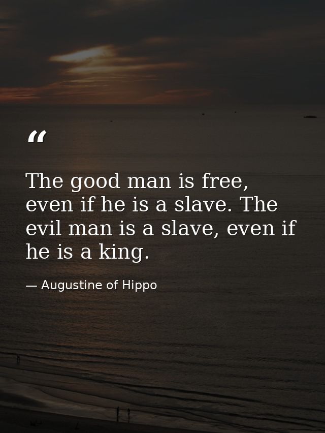The good man is free, even if he is a slave. The evil man is a slave, even if he is a king. — Augustine of Hippo