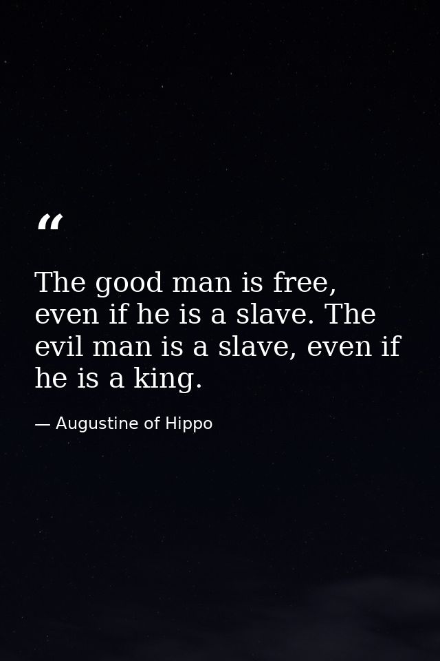 The good man is free, even if he is a slave. The evil man is a slave, even if he is a king. — Augustine of Hippo