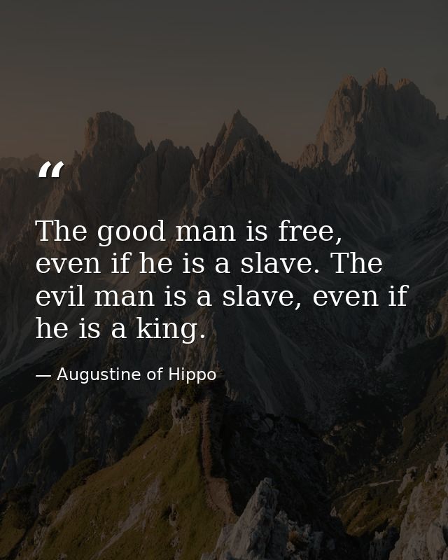 The good man is free, even if he is a slave. The evil man is a slave, even if he is a king. — Augustine of Hippo