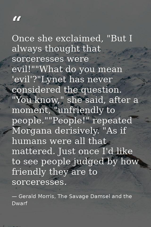 Once she exclaimed, "But I always thought that sorceresses were evil!""What do you mean 'evil'?"Lynet has never consider — Gerald Morris, The Savage Damsel and the Dwarf