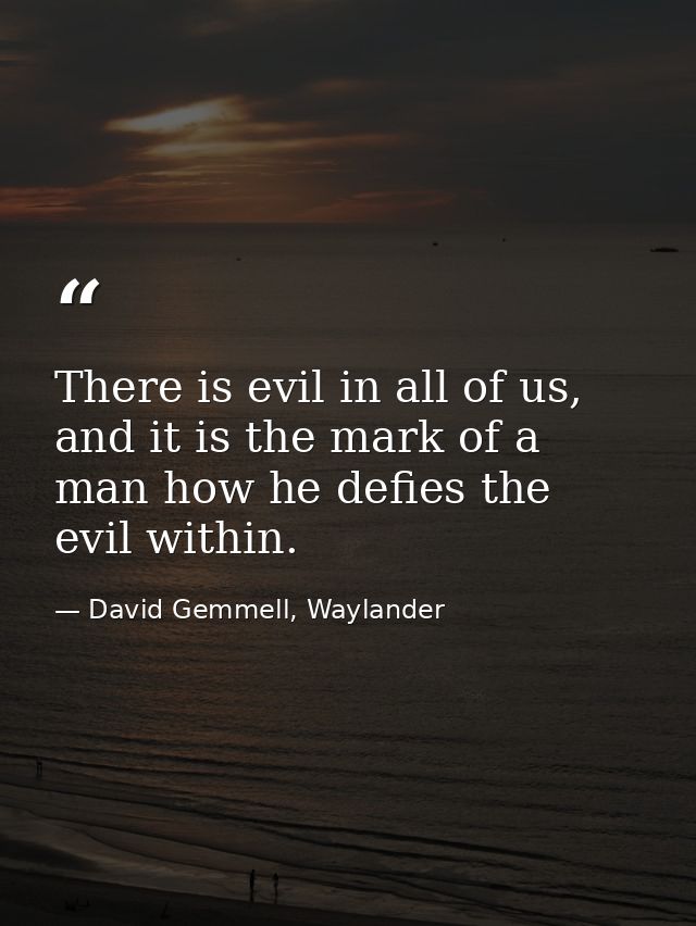 There is evil in all of us, and it is the mark of a man how he defies the evil within. — David Gemmell, Waylander