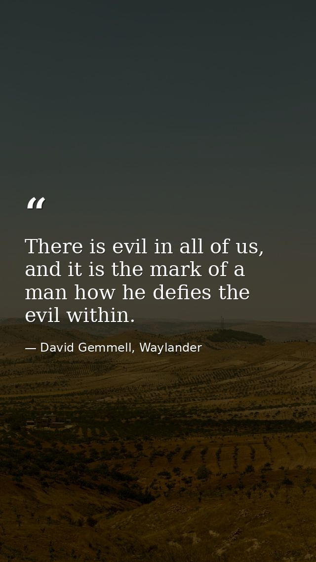 There is evil in all of us, and it is the mark of a man how he defies the evil within. — David Gemmell, Waylander
