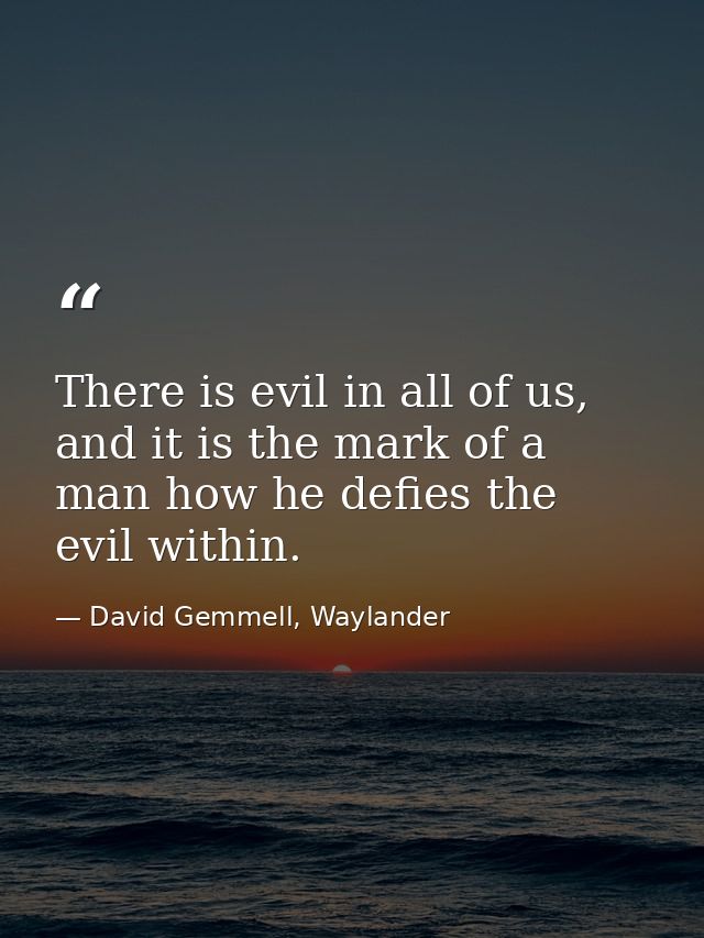 There is evil in all of us, and it is the mark of a man how he defies the evil within. — David Gemmell, Waylander