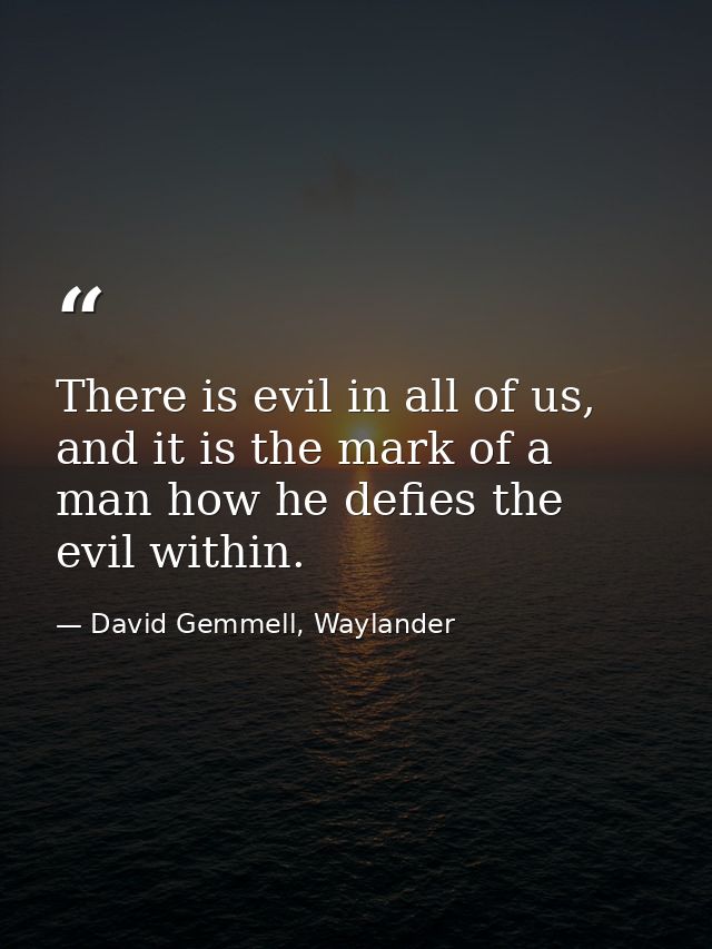 There is evil in all of us, and it is the mark of a man how he defies the evil within. — David Gemmell, Waylander