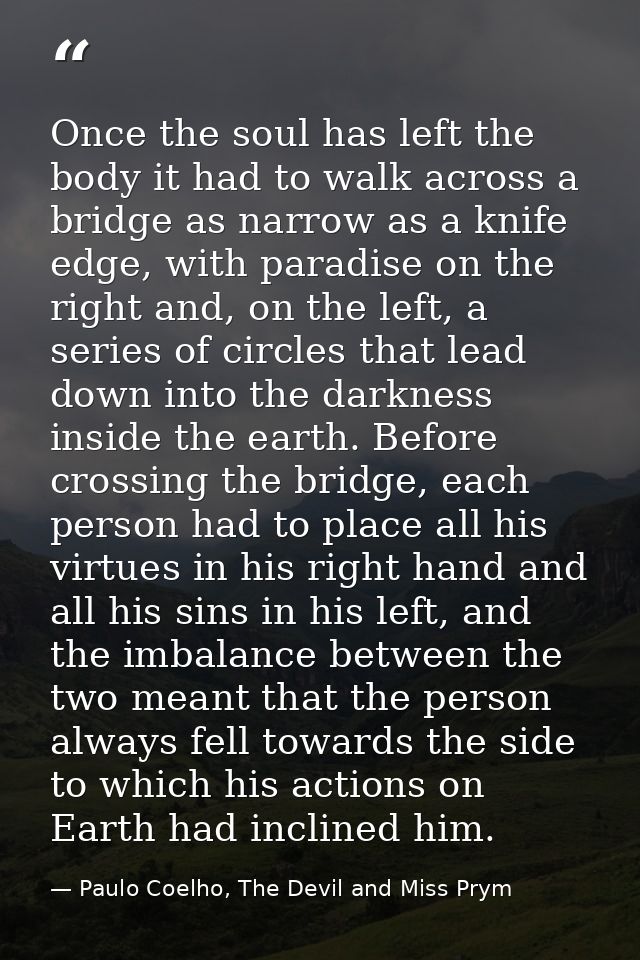 Once the soul has left the body it had to walk across a bridge as narrow as a knife edge, with paradise on the right and — Paulo Coelho, The Devil and Miss Prym