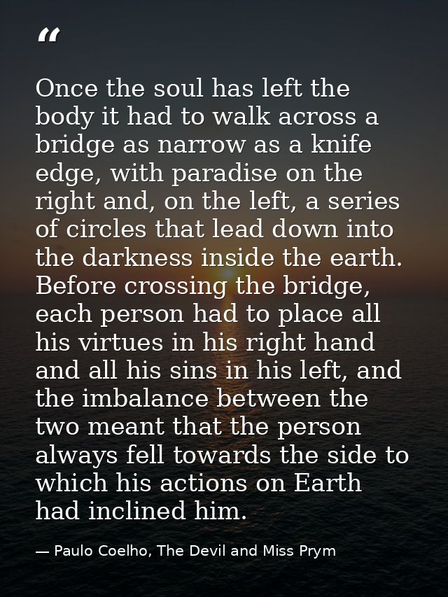 Once the soul has left the body it had to walk across a bridge as narrow as a knife edge, with paradise on the right and — Paulo Coelho, The Devil and Miss Prym