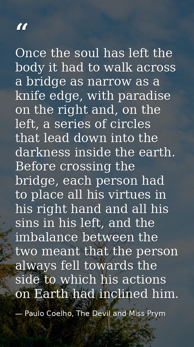 Once the soul has left the body it had to walk across a bridge as narrow as a knife edge, with paradise on the right and — Paulo Coelho, The Devil and Miss Prym
