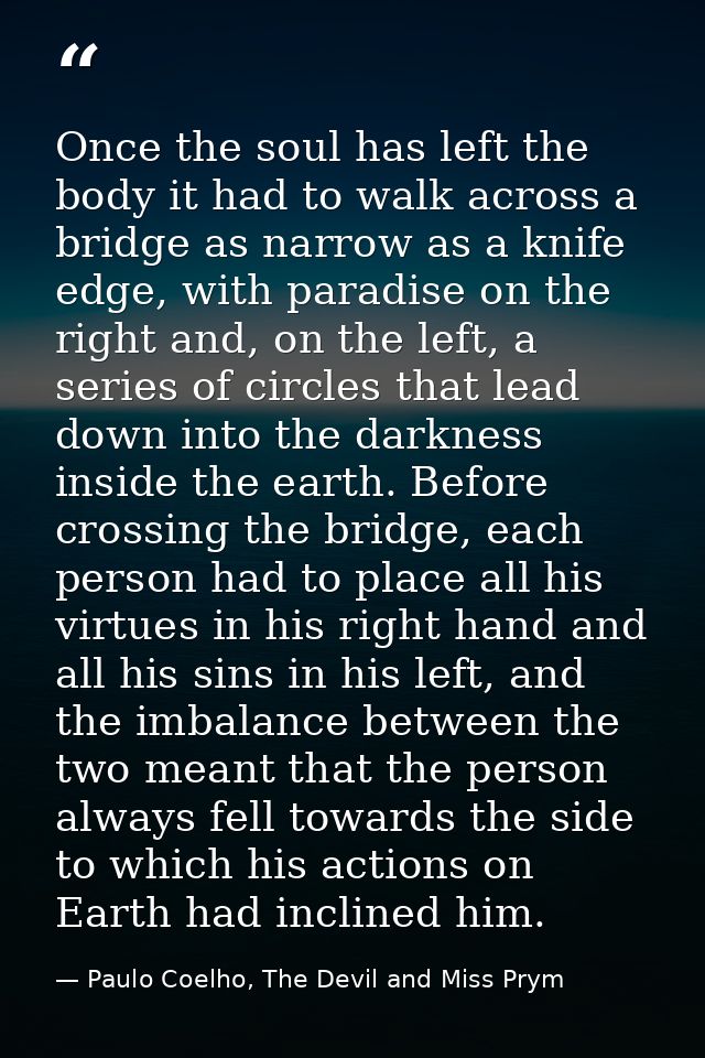 Once the soul has left the body it had to walk across a bridge as narrow as a knife edge, with paradise on the right and — Paulo Coelho, The Devil and Miss Prym