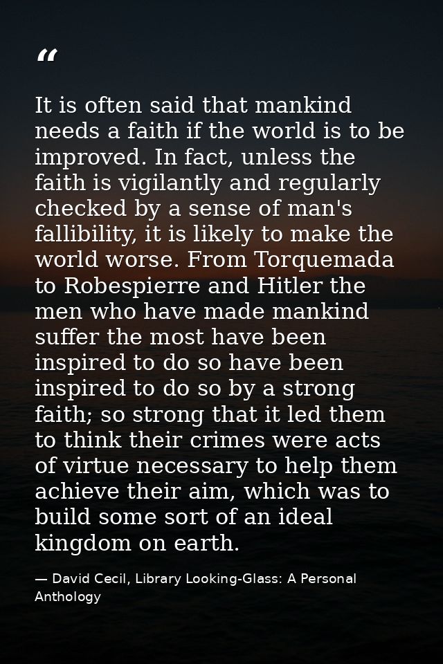 It is often said that mankind needs a faith if the world is to be improved. In fact, unless the faith is vigilantly and  — David Cecil, Library Looking-Glass: A Personal Anthology