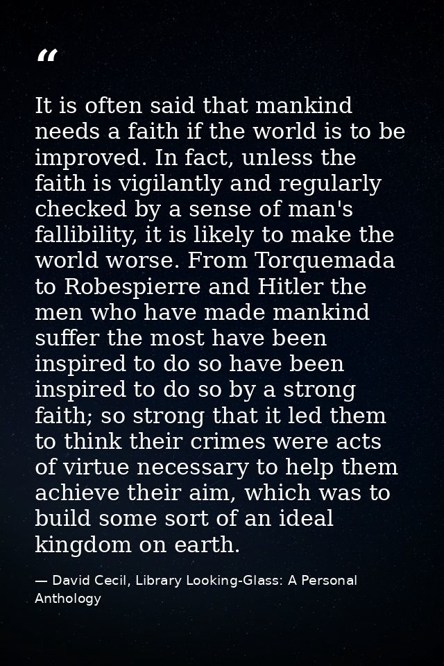 It is often said that mankind needs a faith if the world is to be improved. In fact, unless the faith is vigilantly and  — David Cecil, Library Looking-Glass: A Personal Anthology