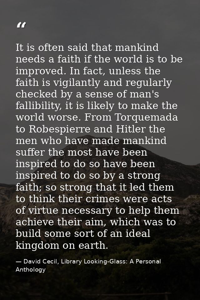 It is often said that mankind needs a faith if the world is to be improved. In fact, unless the faith is vigilantly and  — David Cecil, Library Looking-Glass: A Personal Anthology