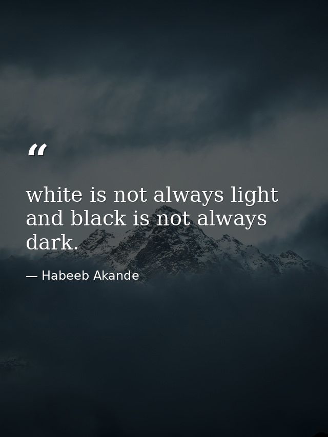white is not always light and black is not always dark. — Habeeb Akande