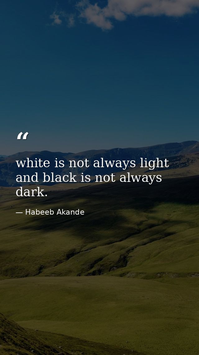 white is not always light and black is not always dark. — Habeeb Akande