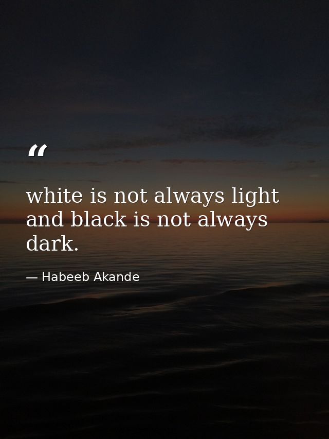 white is not always light and black is not always dark. — Habeeb Akande