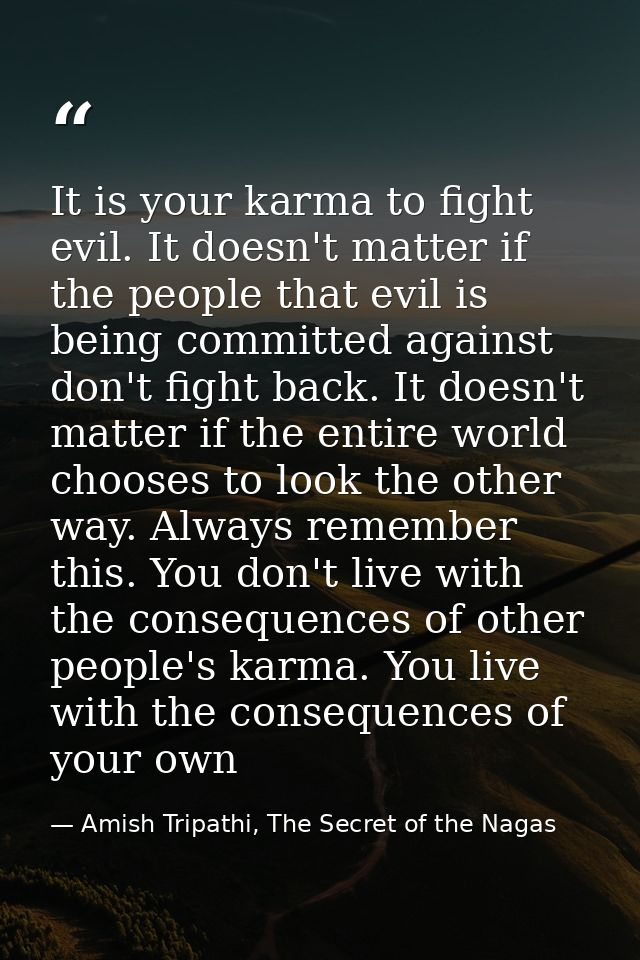It is your karma to fight evil. It doesn't matter if the people that evil is being committed against don't fight back. I — Amish Tripathi, The Secret of the Nagas