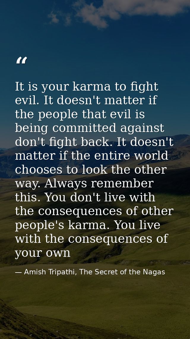 It is your karma to fight evil. It doesn't matter if the people that evil is being committed against don't fight back. I — Amish Tripathi, The Secret of the Nagas