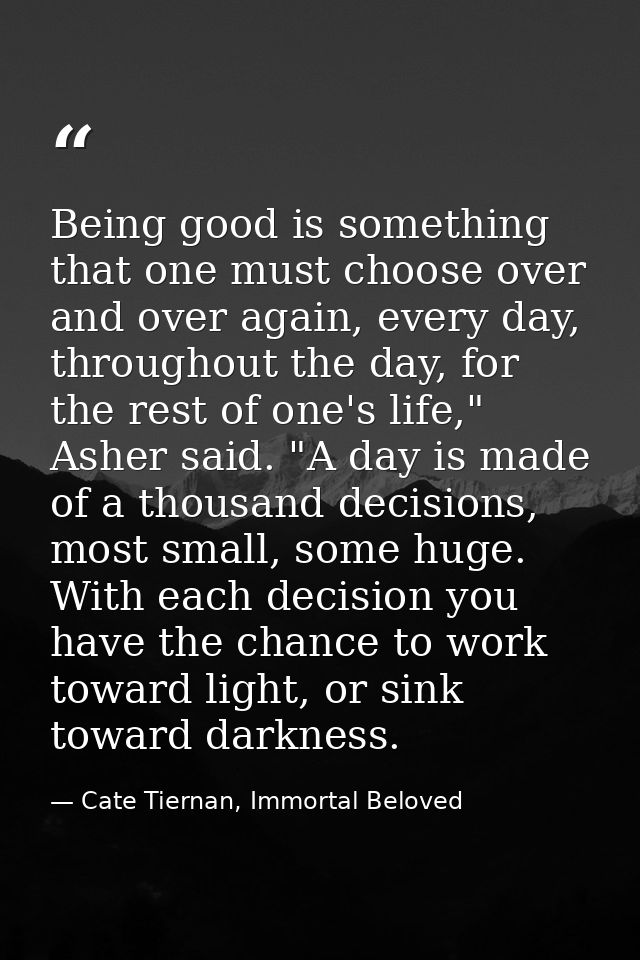 Being good is something that one must choose over and over again, every day, throughout the day, for the rest of one's l — Cate Tiernan, Immortal Beloved