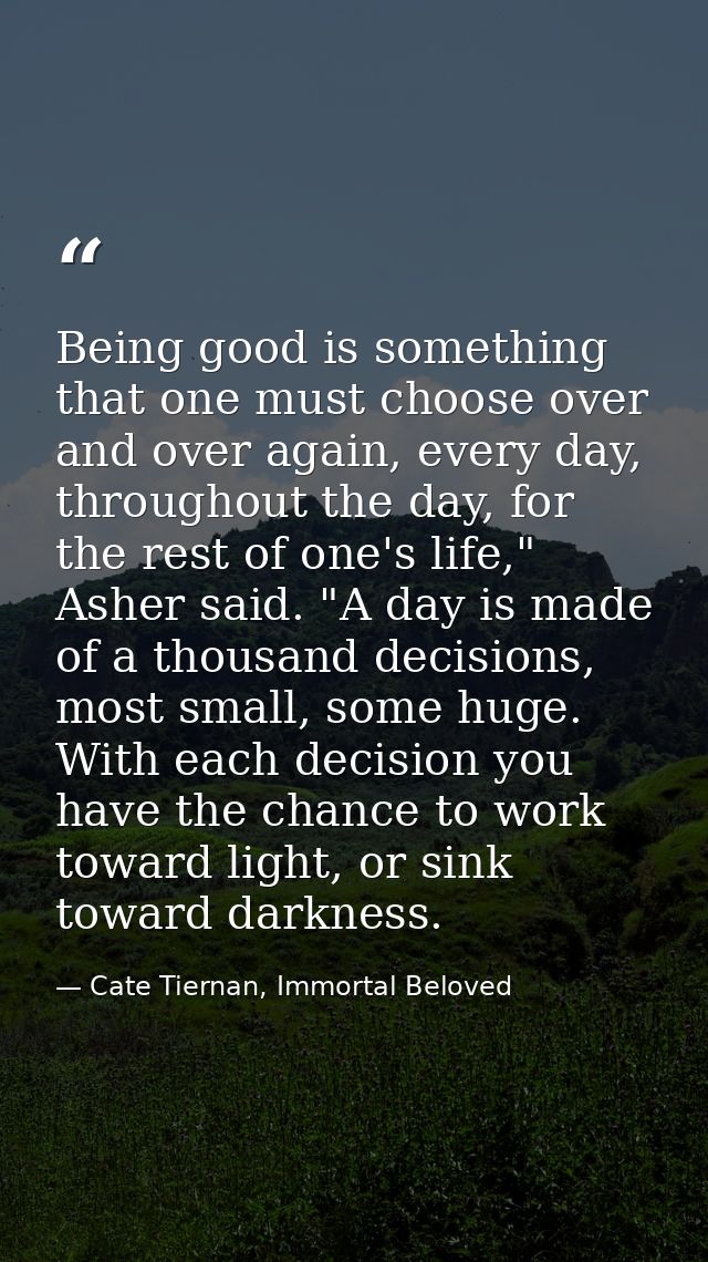 Being good is something that one must choose over and over again, every day, throughout the day, for the rest of one's l — Cate Tiernan, Immortal Beloved