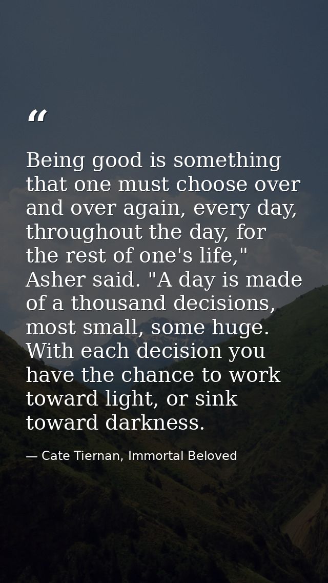 Being good is something that one must choose over and over again, every day, throughout the day, for the rest of one's l — Cate Tiernan, Immortal Beloved