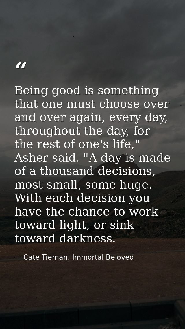 Being good is something that one must choose over and over again, every day, throughout the day, for the rest of one's l — Cate Tiernan, Immortal Beloved