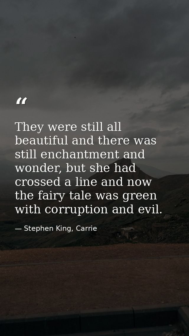 They were still all beautiful and there was still enchantment and wonder, but she had crossed a line and now the fairy t — Stephen King, Carrie