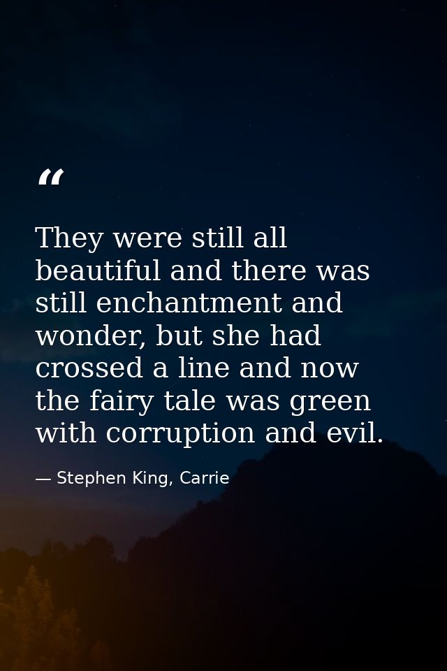They were still all beautiful and there was still enchantment and wonder, but she had crossed a line and now the fairy t — Stephen King, Carrie