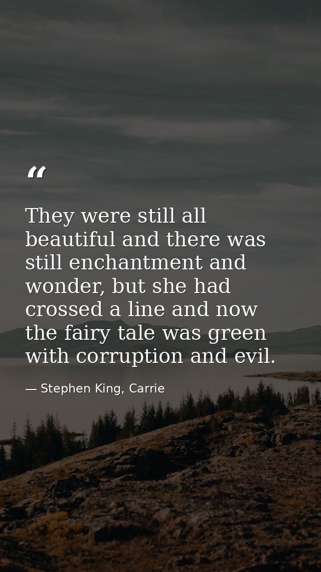 They were still all beautiful and there was still enchantment and wonder, but she had crossed a line and now the fairy t — Stephen King, Carrie