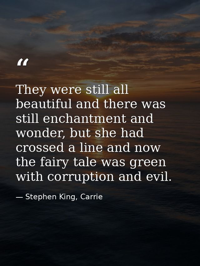 They were still all beautiful and there was still enchantment and wonder, but she had crossed a line and now the fairy t — Stephen King, Carrie