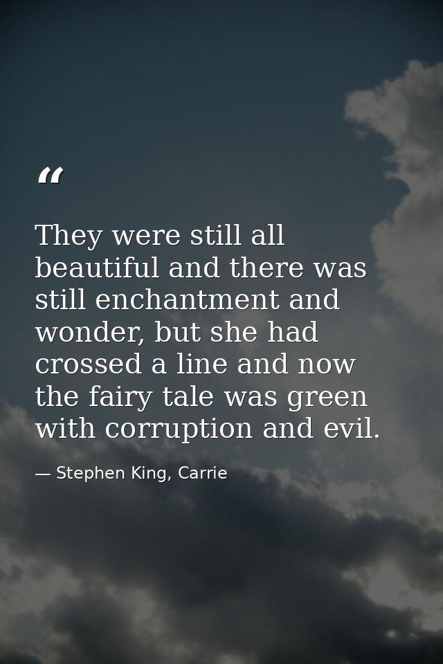 They were still all beautiful and there was still enchantment and wonder, but she had crossed a line and now the fairy t — Stephen King, Carrie