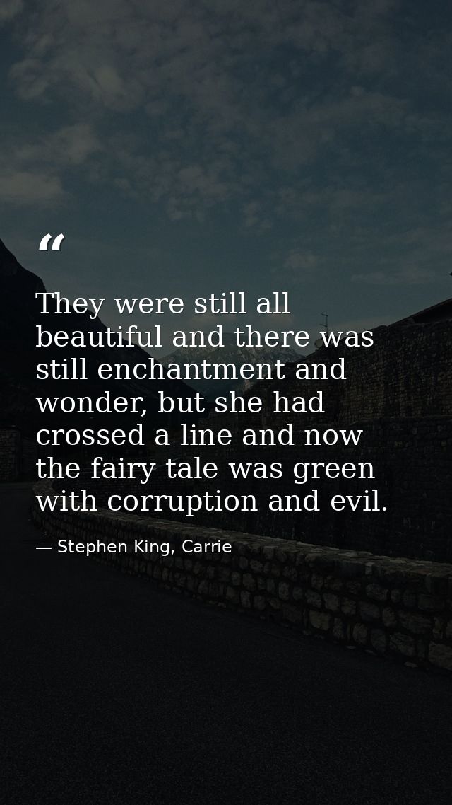 They were still all beautiful and there was still enchantment and wonder, but she had crossed a line and now the fairy t — Stephen King, Carrie
