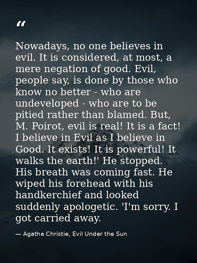 Nowadays, no one believes in evil. It is considered, at most, a mere negation of good. Evil, people say, is done by thos — Agatha Christie, Evil Under the Sun