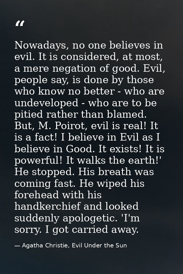 Nowadays, no one believes in evil. It is considered, at most, a mere negation of good. Evil, people say, is done by thos — Agatha Christie, Evil Under the Sun