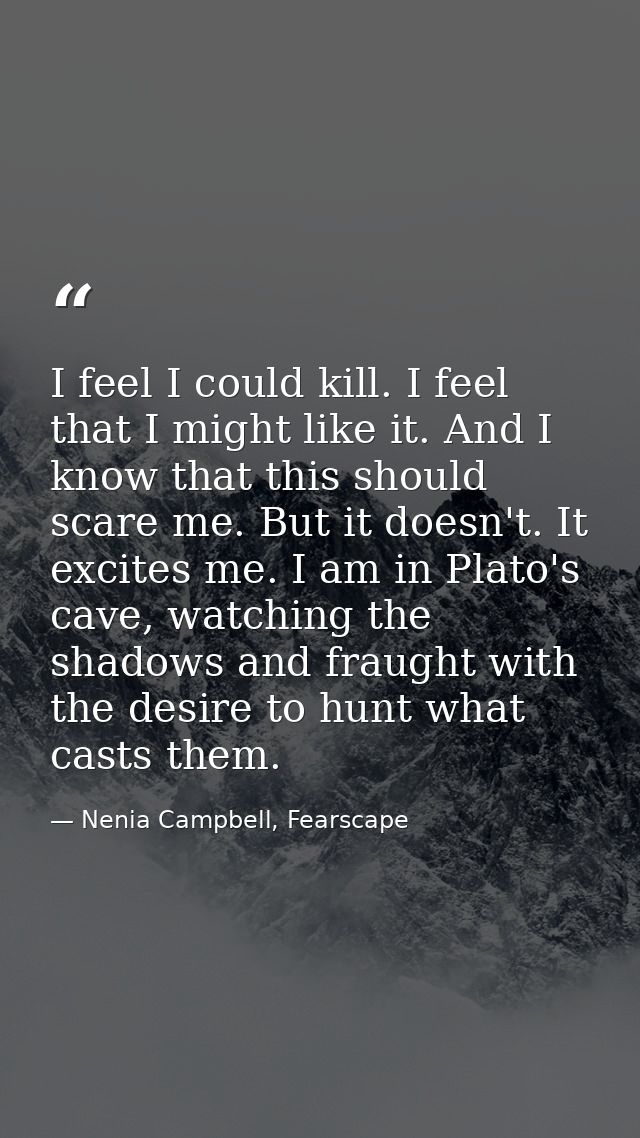 I feel I could kill. I feel that I might like it. And I know that this should scare me. But it doesn't. It excites me. I — Nenia Campbell, Fearscape